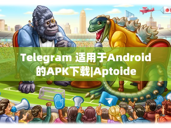 Telegram 适用于Android的APK下载|Aptoide