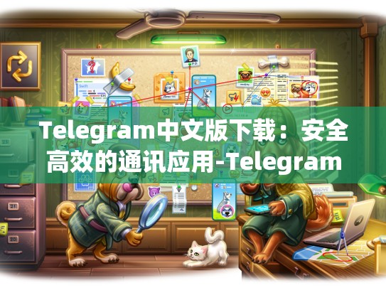 Telegram中文版下载：安全高效的通讯应用-Telegram