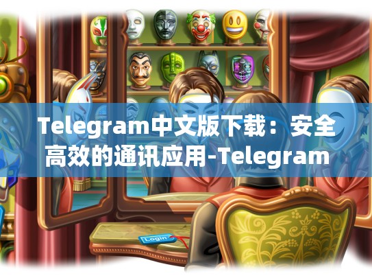 Telegram中文版下载：安全高效的通讯应用-Telegram