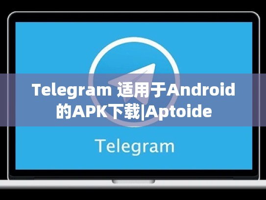 Telegram 适用于Android的APK下载|Aptoide