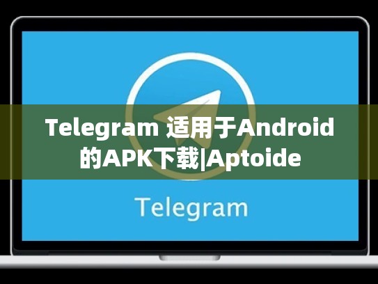 Telegram 适用于Android的APK下载|Aptoide