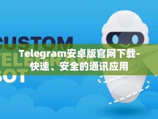 Telegram安卓版官网下载-快速、安全的通讯应用