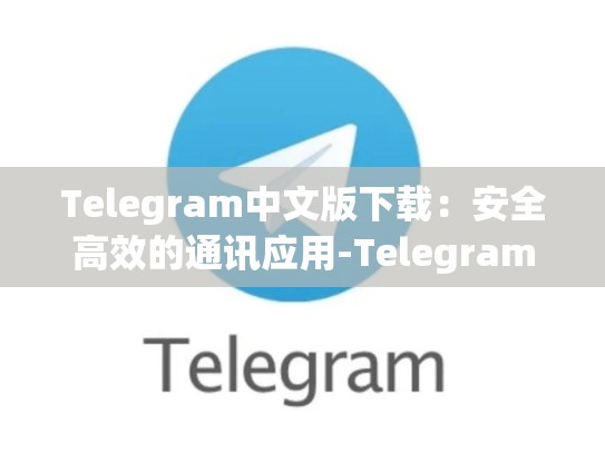 Telegram中文版下载：安全高效的通讯应用-Telegram