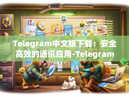 Telegram中文版下载：安全高效的通讯应用-Telegram