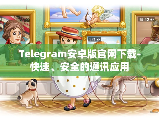 Telegram安卓版官网下载-快速、安全的通讯应用