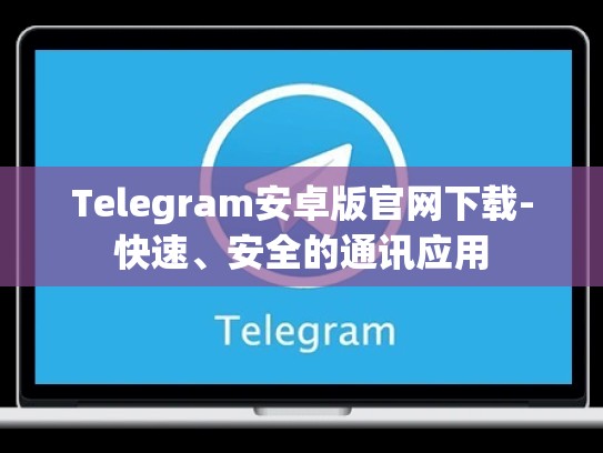 Telegram安卓版官网下载-快速、安全的通讯应用