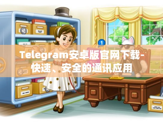 Telegram安卓版官网下载-快速、安全的通讯应用
