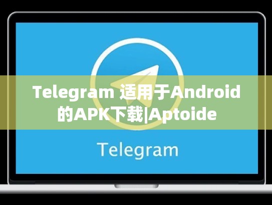 Telegram 适用于Android的APK下载|Aptoide