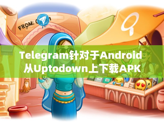 Telegram针对于Android 从Uptodown上下载APK
