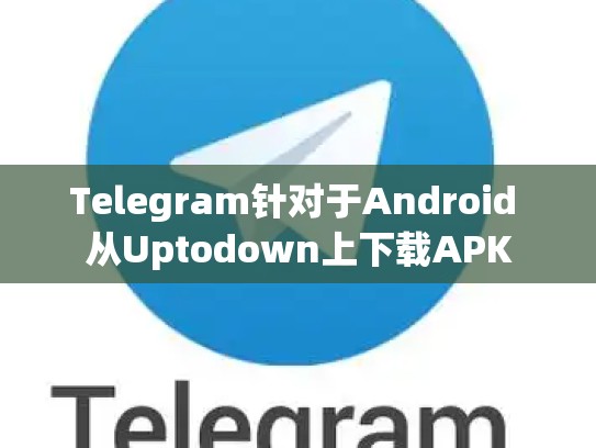 Telegram针对于Android 从Uptodown上下载APK