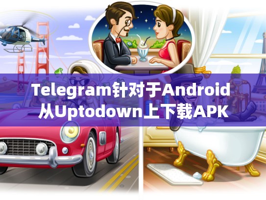 Telegram针对于Android 从Uptodown上下载APK