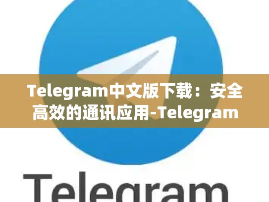 Telegram中文版下载：安全高效的通讯应用-Telegram