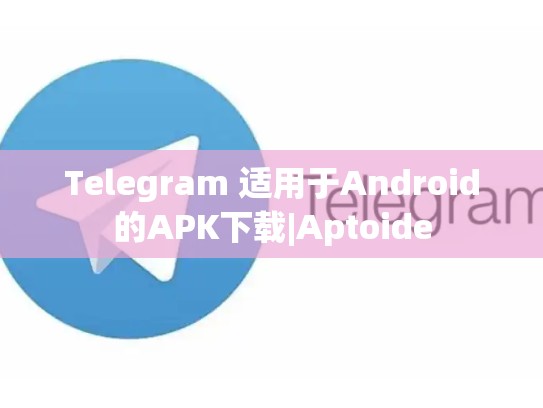 Telegram 适用于Android的APK下载|Aptoide