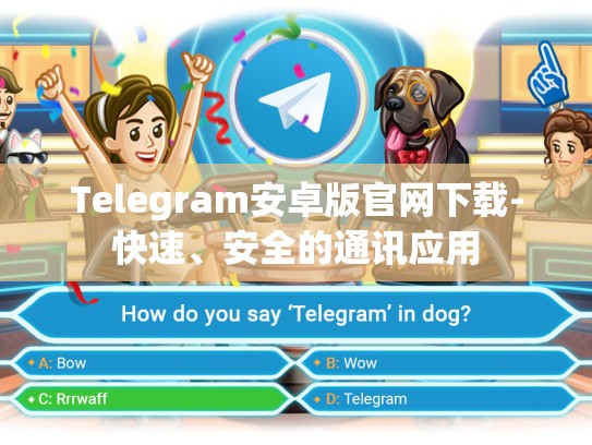 Telegram安卓版官网下载-快速、安全的通讯应用