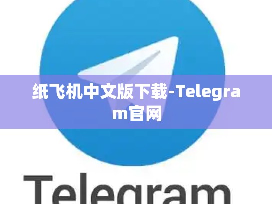 纸飞机中文版下载-Telegram官网