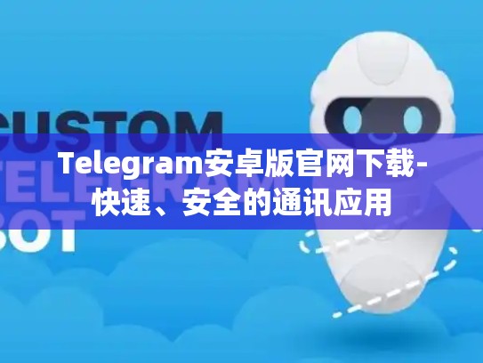 Telegram安卓版官网下载-快速、安全的通讯应用