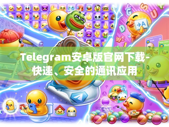 Telegram安卓版官网下载-快速、安全的通讯应用
