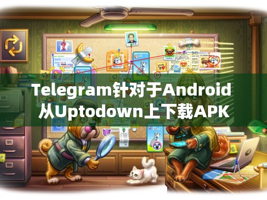 Telegram针对于Android 从Uptodown上下载APK