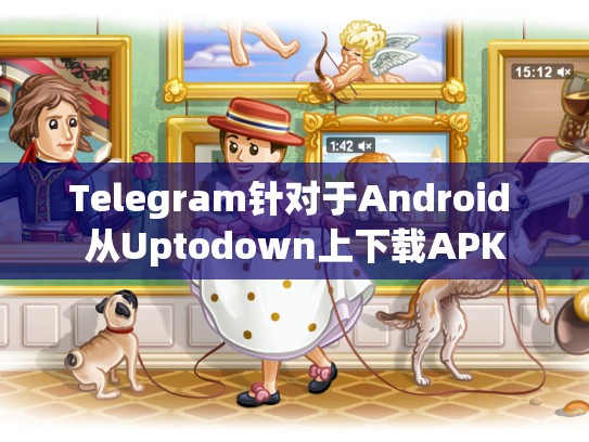Telegram针对于Android 从Uptodown上下载APK