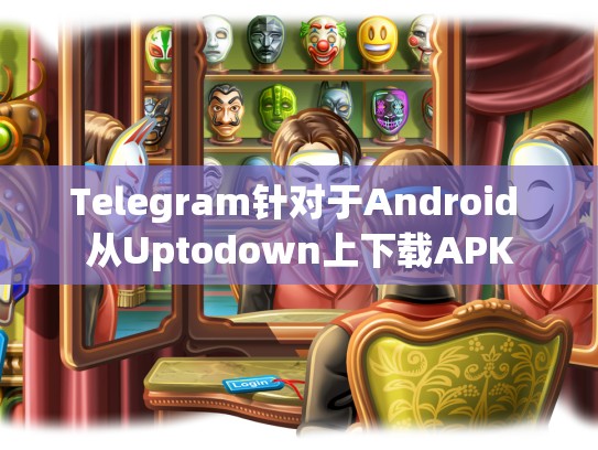 Telegram针对于Android 从Uptodown上下载APK