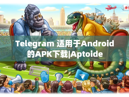 Telegram 适用于Android的APK下载|Aptoide