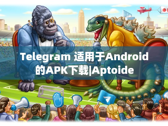 Telegram 适用于Android的APK下载|Aptoide