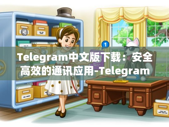 Telegram中文版下载：安全高效的通讯应用-Telegram