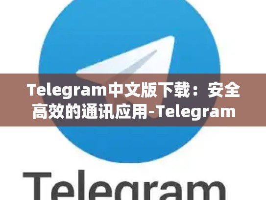 Telegram中文版下载：安全高效的通讯应用-Telegram