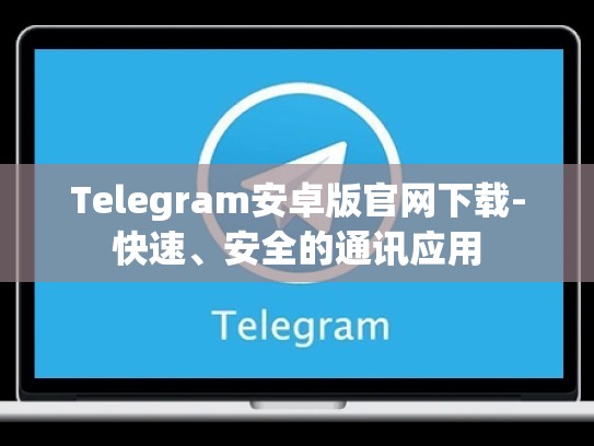 Telegram安卓版官网下载-快速、安全的通讯应用