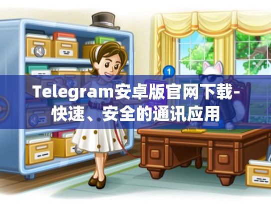 Telegram安卓版官网下载-快速、安全的通讯应用