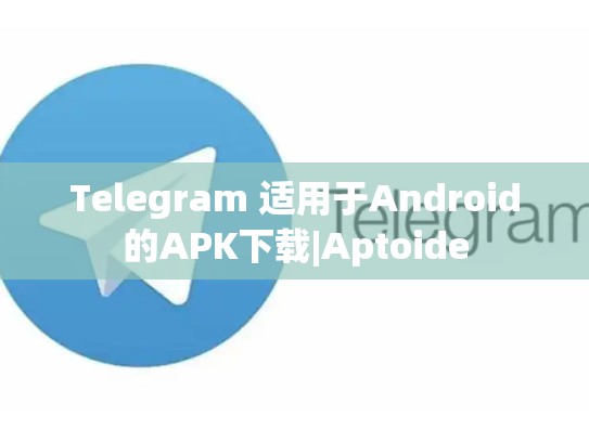 Telegram 适用于Android的APK下载|Aptoide