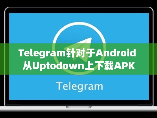 Telegram针对于Android 从Uptodown上下载APK