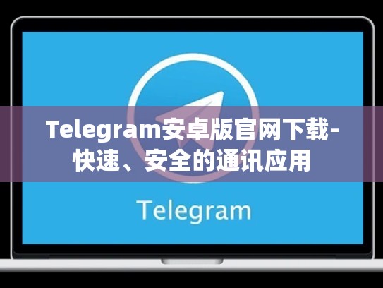 Telegram安卓版官网下载-快速、安全的通讯应用