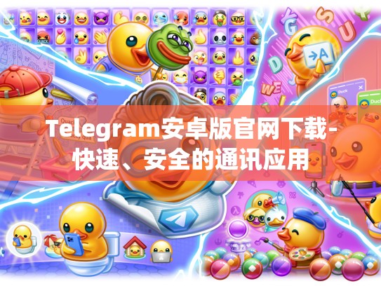 Telegram安卓版官网下载-快速、安全的通讯应用