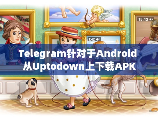 Telegram针对于Android 从Uptodown上下载APK
