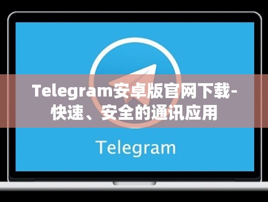 Telegram安卓版官网下载-快速、安全的通讯应用