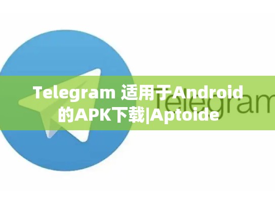 Telegram 适用于Android的APK下载|Aptoide