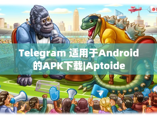 Telegram 适用于Android的APK下载|Aptoide