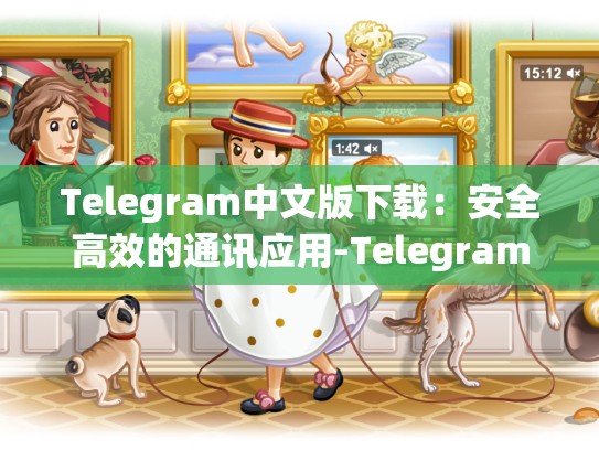 Telegram中文版下载：安全高效的通讯应用-Telegram