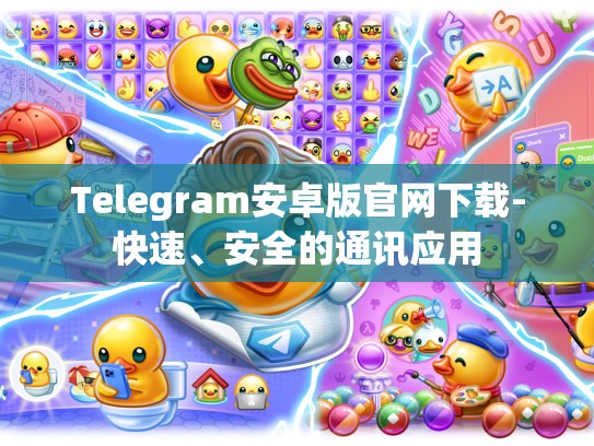 Telegram安卓版官网下载-快速、安全的通讯应用
