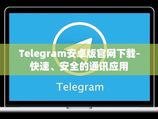 Telegram安卓版官网下载-快速、安全的通讯应用