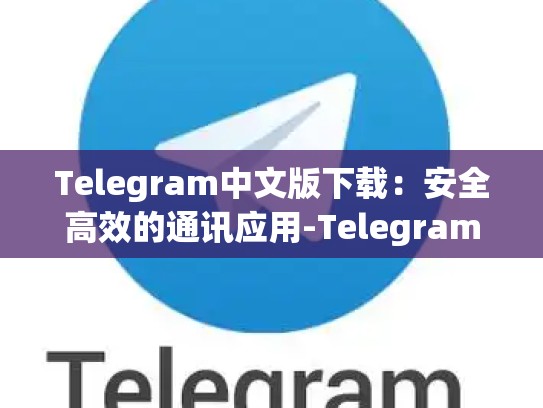 Telegram中文版下载：安全高效的通讯应用-Telegram