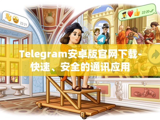 Telegram安卓版官网下载-快速、安全的通讯应用