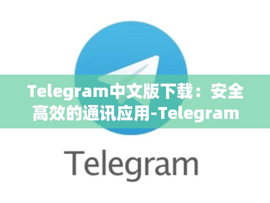 Telegram中文版下载：安全高效的通讯应用-Telegram
