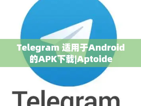 Telegram 适用于Android的APK下载|Aptoide