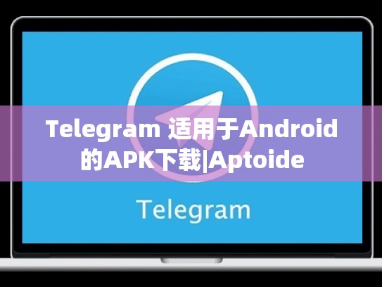 Telegram 适用于Android的APK下载|Aptoide