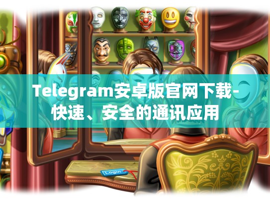 Telegram安卓版官网下载-快速、安全的通讯应用