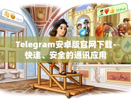 Telegram安卓版官网下载-快速、安全的通讯应用