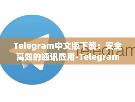 Telegram中文版下载：安全高效的通讯应用-Telegram