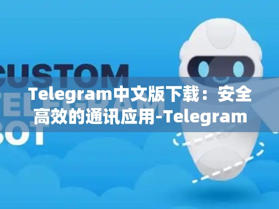 Telegram中文版下载：安全高效的通讯应用-Telegram